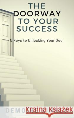 The Doorway to Your Success: 5 Keys to Unlocking Your Door Demoine Kinney 9781943409709 Pure Thoughts Publishing, LLC