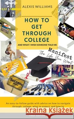 How To Get Through College: And What I Wish Someone Told Me Williams, Alexis 9781943409884 Pure Thoughts Publishing, LLC