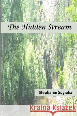 The Hidden Stream: A Life in Prose and Verse Stephanie Sugioka 9781943416622 Unicorn Bay Press