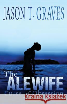 The Alewife: Curse of Obsession Jason T Graves   9781943419272