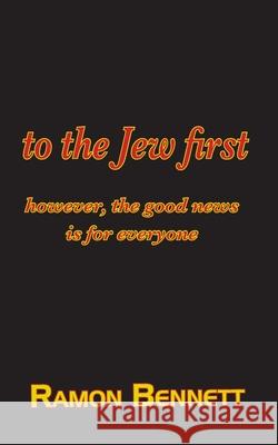 to the Jew first: however, the good news is for everyone Ramon Bennett 9781943423231