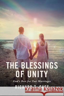 The Blessings of Unity: God's Best for Our Marriages Richard T. Case Lawrence A. Collett 9781943425105 Elevate Faith