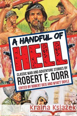 A Handful of Hell: Classic War and Adventure Stories Robert F. Dorr Robert Deis Wyatt Doyle 9781943444083 New Texture