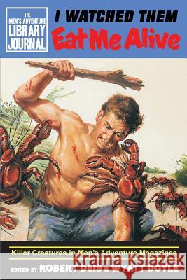 I Watched Them Eat Me Alive: Killer Creatures in Men's Adventure Magazines Robert Deis Wyatt Doyle 9781943444267