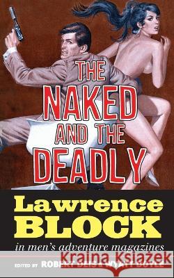 The Naked and the Deadly: Lawrence Block in Men's Adventure Magazines Lawrence Block Wyatt Doyle Robert Deis 9781943444632 New Texture
