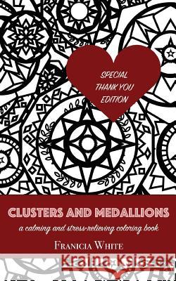Clusters and Medallions: A Calming and Stress-Relieving Coloring Book (SPECIAL THANK YOU EDITION) White, Franicia 9781943449200 Wholesome Press