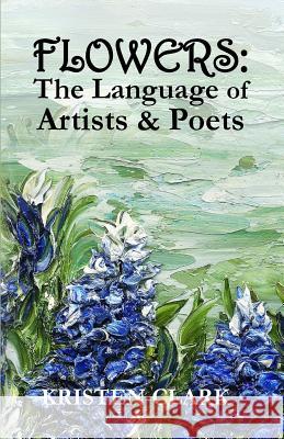 Flowers: The Language of Artists & Poets Kristen Clark 9781943470013 American Mutt Press