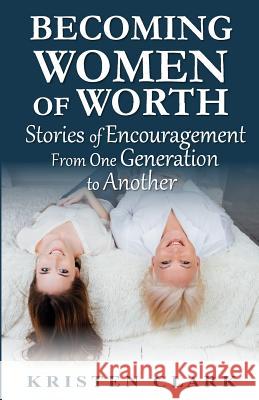 Becoming Women of Worth: Stories of Encouragement from One Generation to Another Kristen Clark 9781943470051 American Mutt Press