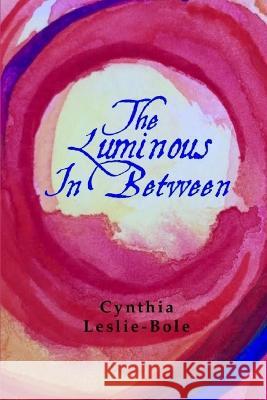 The Luminous In-Between Cynthia Leslie-Bole 9781943471096