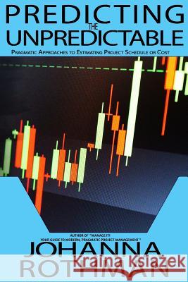 Predicting the Unpredictable: Pragmatic Approaches to Estimating Cost or Schedule Johanna Rothman 9781943487004 Practical Ink