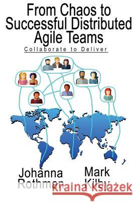 From Chaos to Successful Distributed Agile Teams: Collaborate to Deliver Johanna Rothman Mark Kilby 9781943487110 Practical Ink