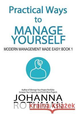 Practical Ways to Manage Yourself: Modern Management Made Easy, Book 1 Johanna Rothman 9781943487134 Practical Ink