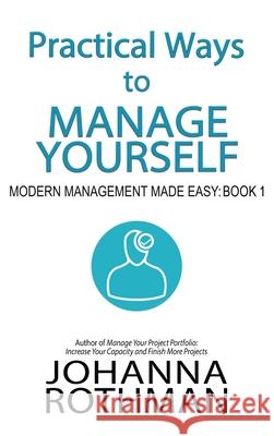Practical Ways to Manage Yourself: Modern Management Made Easy, Book 1 Johanna Rothman 9781943487141 Practical Ink