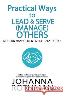Practical Ways to Lead & Serve (Manage) Others: Modern Management Made Easy, Book 2 Johanna Rothman 9781943487165 Practical Ink