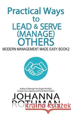 Practical Ways to Lead & Serve (Manage) Others: Modern Management Made Easy, Book 2 Johanna Rothman 9781943487172