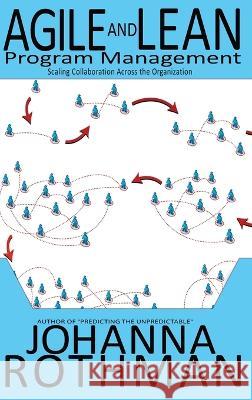 Agile and Lean Program Management: Scaling Collaboration Across the Organization Rothman, Johanna   9781943487233 Practical Ink