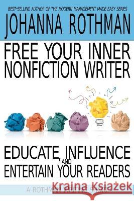 Free Your Inner Nonfiction Writer: Educate, Influence, and Entertain Your Readers Rothman, Johanna   9781943487257 Practical Ink