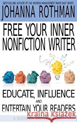Free Your Inner Nonfiction Writer: Educate, Influence and Entertain Your Readers Rothman, Johanna   9781943487264 Practical Ink