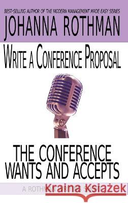 Write a Conference Proposal the Conference Wants and Accepts Rothman, Johanna 9781943487271