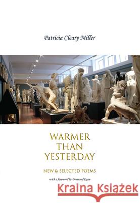 Warmer Than Yesterday: New and Selected Poems Patricia Cleary Miller Desmond Egan 9781943491407