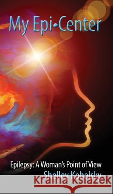 My Epi-Center: Epilepsy: A Woman's Point of View Shelley Kobelsky 9781943492299 ELM Grove Publishing