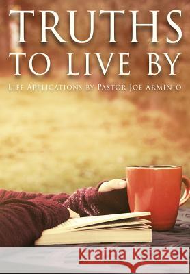 Truths to Live By: Life Applications by Pastor Joe Arminio Joseph V Arminio, Joy Arminio, Kristin Arminio 9781943496112