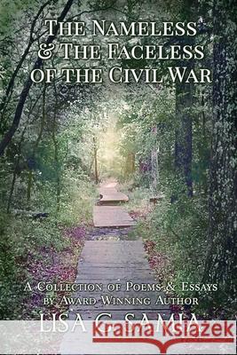 The Nameless and the Faceless of the Civil War: A Collection of Poems and Essays Lisa G. Samia Leslie D. Stuart 9781943504312