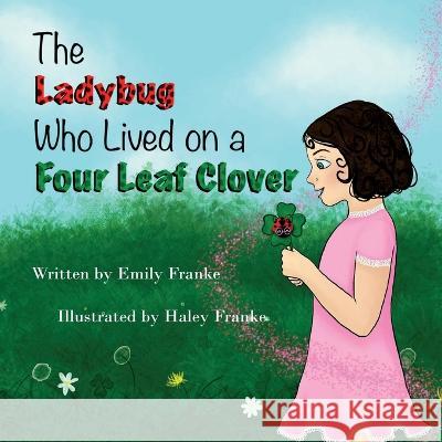 The Ladybug Who Lived On A Four Leaf Clover Emily Franke, Haley Franke 9781943515523 Acutebydesign, Publishing