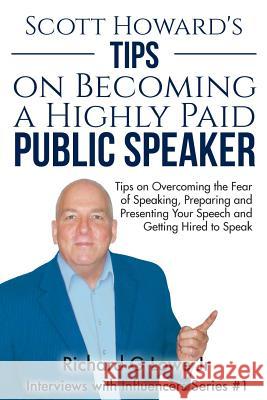 Scott Howard's Tips on Becoming a Highly Paid Public Speaker: Tips on Overcoming the Fear of Speaking, Preparing and Presenting Your Speech and Gettin MR Richard G. Low 9781943517244 Writing King