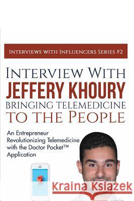 Interview with Jeffery Khoury, Bringing Telemedicine to the People: An Entrepreneur Revolutionizing Telemedicine with the Doctor Pocket(TM) Applicatio Lowe, Richard G., Jr. 9781943517275 Writing King