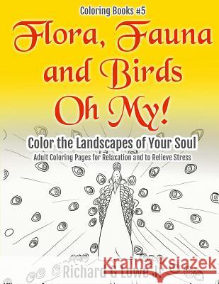 Flora, Fauna and Birds Oh My! Color the Landscapes of Your Soul: Adult Coloring Pages for Relaxation and to Relieve Stress Richard G. Low 9781943517480 Writing Kingg Rockin' Machine