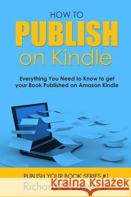 How to Publish on Kindle: Everything You Need to Know to get your Book Published on Amazon Kindle Lowe, Richard G., Jr. 9781943517824