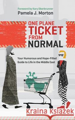One Plane Ticket From Normal: Your Humorous and Hope-Filled Guide to Life in the Middle East Morton, Pamela J. 9781943526260 Author Academy Elite