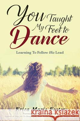 You Taught My Feet to Dance: Learning to Follow His Lead Erica Foster Kary Oberbrunner 9781943526574 Author Academy Elite.