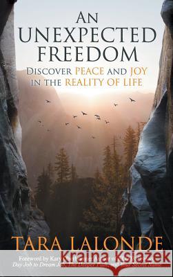 An Unexpected Freedom: Discover Peace and Joy in the Reality of Life Tara LaLonde 9781943526765