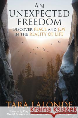 An Unexpected Freedom: Discover Peace and Joy in the Reality of Life Tara LaLonde 9781943526772