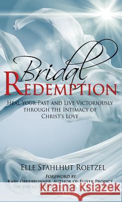 Bridal Redemption: Heal Your Past and Live Victoriously Through the Intimacy of Christ's Love Elle Stahlhu Kary Oberbrunner 9781943526840 Author Academy Elite