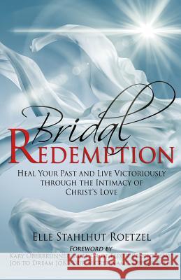 Bridal Redemption: Heal Your Past and Live Victoriously Through the Intimacy of Christ's Love Elle Stahlhu Kary Oberbrunner 9781943526857 Author Academy Elite
