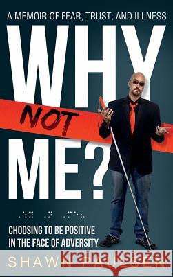 Why Not Me?: Choosing To Be Positive In The Face Of Adversity Paulsen, Shawn 9781943526925 Author Academy Elite