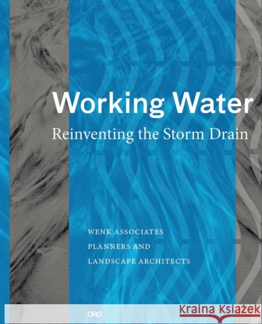 Working Water: Reinventing the Storm Drain Wenk, Bill 9781943532360 Oro Editions