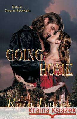 Going Home: Book 3 Oregon Historicals Rain Trueax 9781943537037