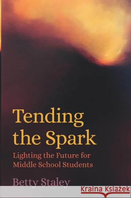 Tending the Spark - Lighting the Future for Middle School Students Betty Staley Patrice Maynard Ursula Stone 9781943582266
