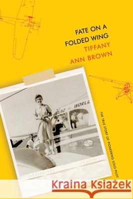 Fate on a Folded Wing: The True Story of Pioneering Solo Pilot Joan Merriam Smith Tiffany Ann Brown 9781943588824 Lucky Bat Books