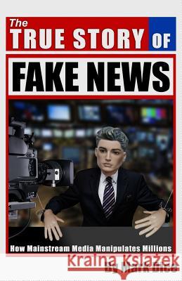 The True Story of Fake News: How Mainstream Media Manipulates Millions Mark Dice 9781943591022 Not Avail