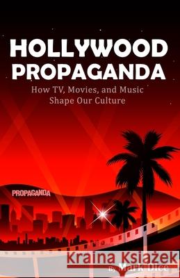 Hollywood Propaganda: How TV, Movies, and Music Shape Our Culture Mark Dice 9781943591091 Resistance Manifesto