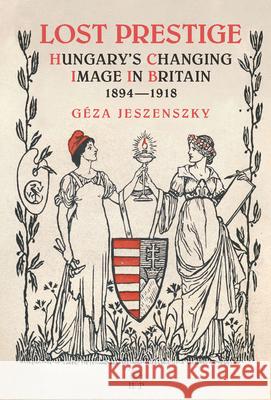 Lost Prestige: Hungary's Changing Image in Britain 1894-1918 Geza Jeszenszky 9781943596171 Helena History Press