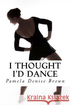 I Thought I'd Dance Pamela Denise Brown God 9781943611379