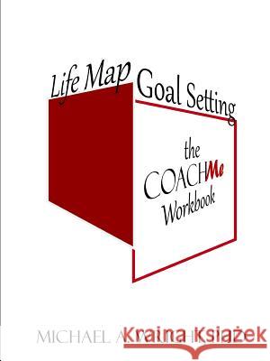 Life Map Goal Setting: the COACH Me Workbook Michael a Wright 9781943616152