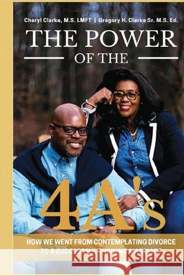 The Power of the 4A's: How We Went from Contemplating Divorce to a Successful Thriving Marriage Cheryl Clarke, Gregory H Clarke, Sr 9781943616473 Couple Clarke