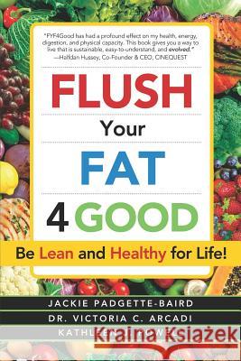 Flush Your Fat 4good: Be Lean and Healthy for Life! Victoria C. Arcadi Kathleen J. Powell Jackie Padgette Baird 9781943625963